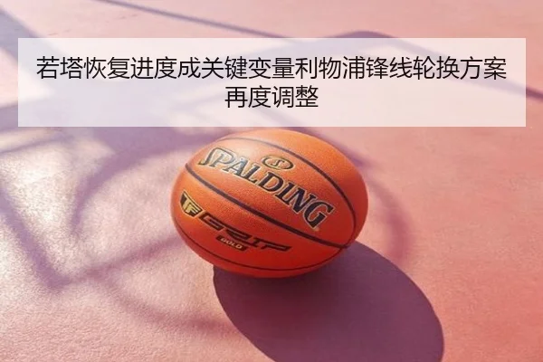 若塔恢复进度成关键变量利物浦锋线轮换方案再度调整