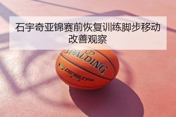 石宇奇亚锦赛前恢复训练脚步移动改善观察
